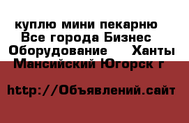 куплю мини-пекарню - Все города Бизнес » Оборудование   . Ханты-Мансийский,Югорск г.